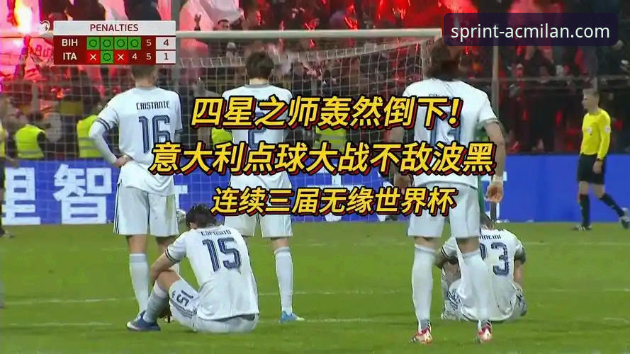 米兰体育平台亲历：波黑点杀意大利，四星蓝军连续三届无缘世界杯深度解析